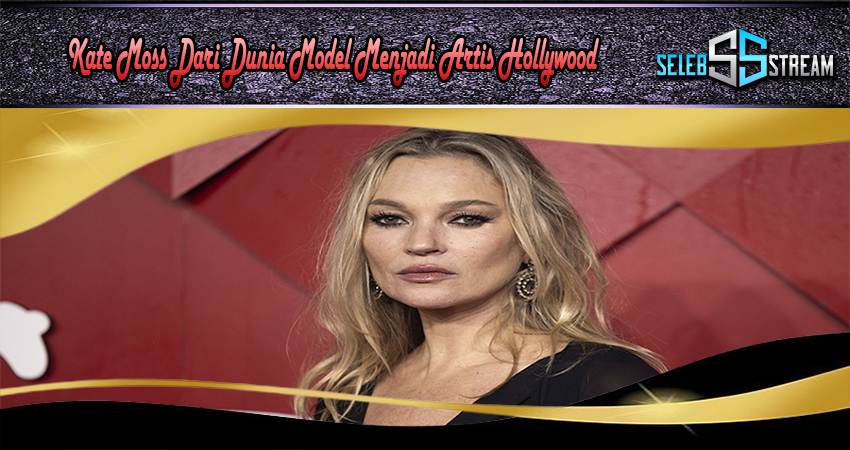 Kate Moss Dari Dunia Model Menjadi Artis Hollywood