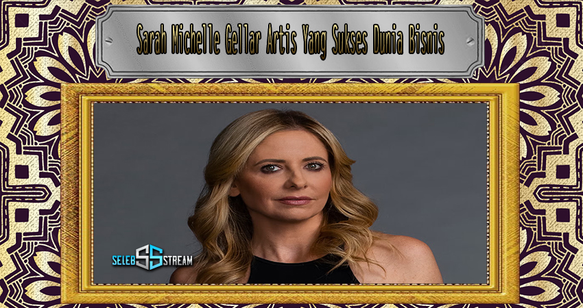 Sarah Michelle Gellar Artis Yang Sukses Dunia Bisnis